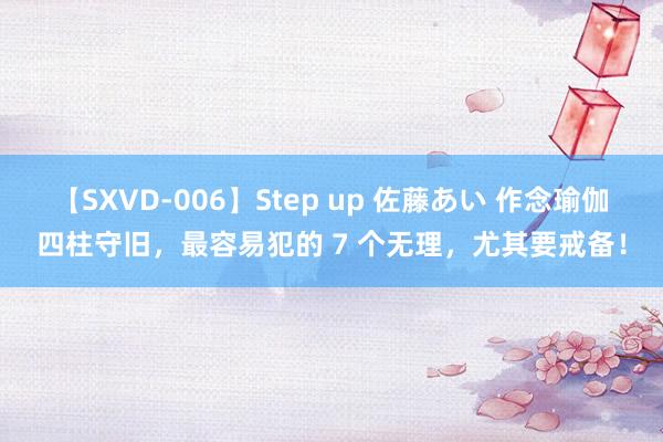 【SXVD-006】Step up 佐藤あい 作念瑜伽四柱守旧，最容易犯的 7 个无理，尤其要戒备！