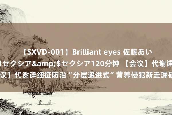 【SXVD-001】Brilliant eyes 佐藤あい</a>2006-11-01セクシア&$セクシア120分钟 【会议】代谢详细征防治“分层递进式”营养侵犯新走漏研讨班（I类，5分，线上）