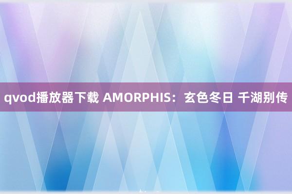 qvod播放器下载 AMORPHIS：玄色冬日 千湖别传