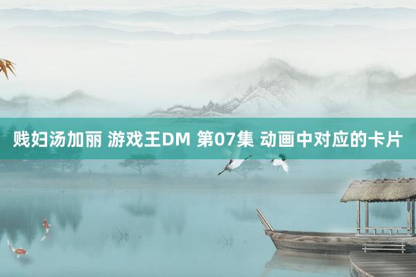 贱妇汤加丽 游戏王DM 第07集 动画中对应的卡片