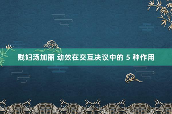 贱妇汤加丽 动效在交互决议中的 5 种作用