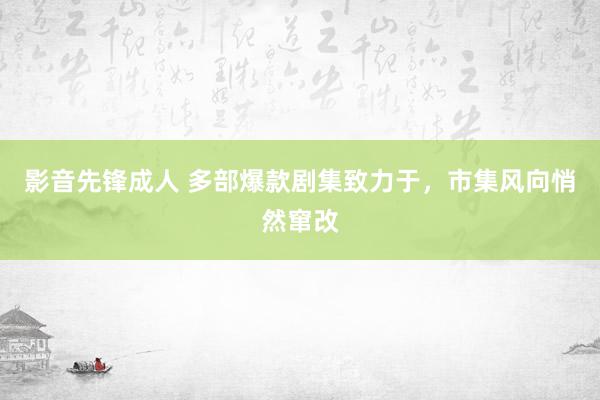 影音先锋成人 多部爆款剧集致力于，市集风向悄然窜改