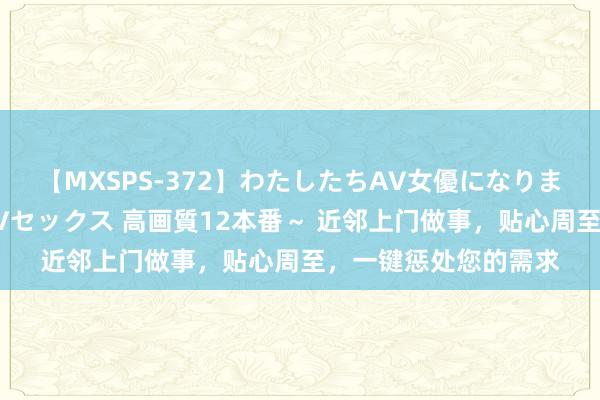 【MXSPS-372】わたしたちAV女優になりました。～初めてのAVセックス 高画質12本番～ 近邻上门做事，贴心周至，一键惩处您的需求