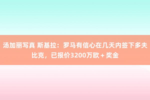 汤加丽写真 斯基拉：罗马有信心在几天内签下多夫比克，已报价3200万欧＋奖金