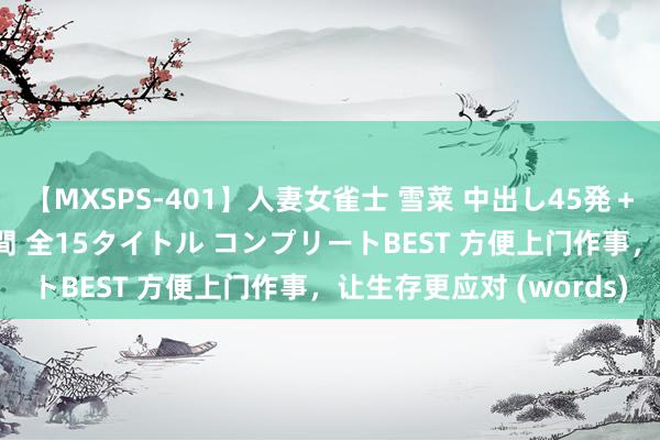 【MXSPS-401】人妻女雀士 雪菜 中出し45発＋厳選21コーナー 10時間 全15タイトル コンプリートBEST 方便上门作事，让生存更应对 (words)