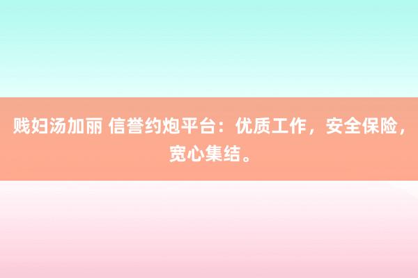 贱妇汤加丽 信誉约炮平台：优质工作，安全保险，宽心集结。