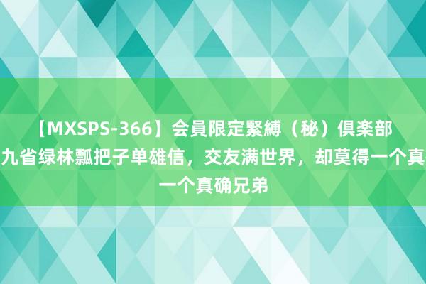 【MXSPS-366】会員限定緊縛（秘）倶楽部 4 大隋九省绿林瓢把子单雄信，交友满世界，却莫得一个真确兄弟