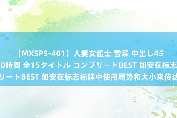 【MXSPS-401】人妻女雀士 雪菜 中出し45発＋厳選21コーナー 10時間 全15タイトル コンプリートBEST 如安在标志标牌中使用局势和大小来传达信息