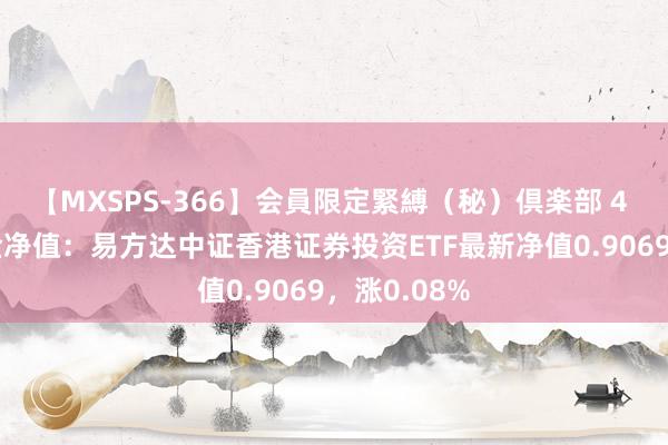 【MXSPS-366】会員限定緊縛（秘）倶楽部 4 8月9日基金净值：易方达中证香港证券投资ETF最新净值0.9069，涨0.08%