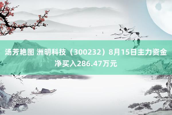 汤芳艳图 洲明科技（300232）8月15日主力资金净买入286.47万元