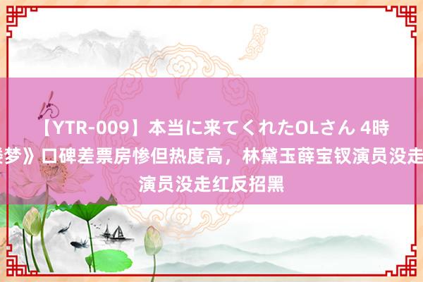 【YTR-009】本当に来てくれたOLさん 4時間 《红楼梦》口碑差票房惨但热度高，林黛玉薛宝钗演员没走红反招黑