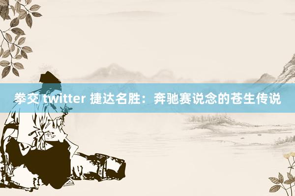 拳交 twitter 捷达名胜：奔驰赛说念的苍生传说