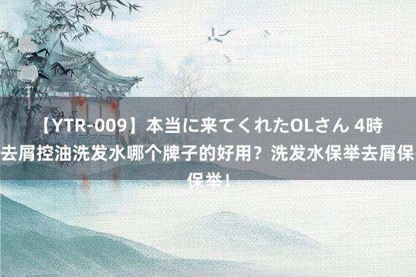 【YTR-009】本当に来てくれたOLさん 4時間 去屑控油洗发水哪个牌子的好用？洗发水保举去屑保举！