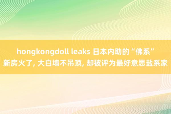 hongkongdoll leaks 日本内助的“佛系”新房火了， 大白墙不吊顶， 却被评为最好意思盐系家