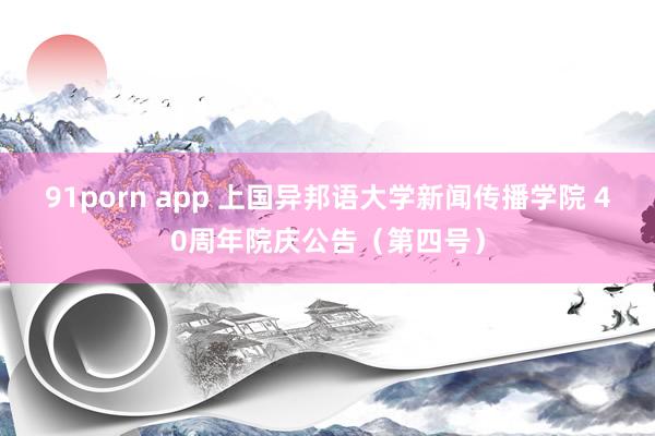 91porn app 上国异邦语大学新闻传播学院 40周年院庆公告（第四号）