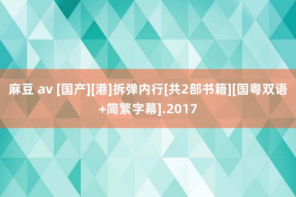 麻豆 av [国产][港]拆弹内行[共2部书籍][国粤双语+简繁字幕].2017