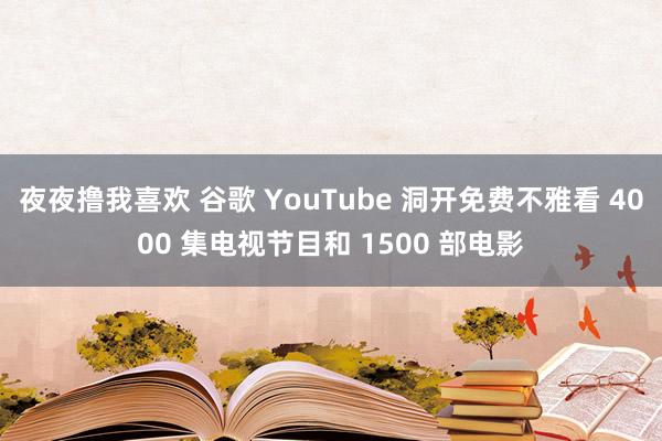 夜夜撸我喜欢 谷歌 YouTube 洞开免费不雅看 4000 集电视节目和 1500 部电影