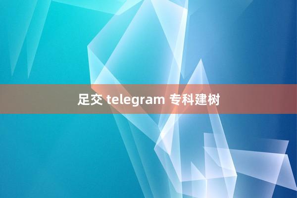 足交 telegram 专科建树