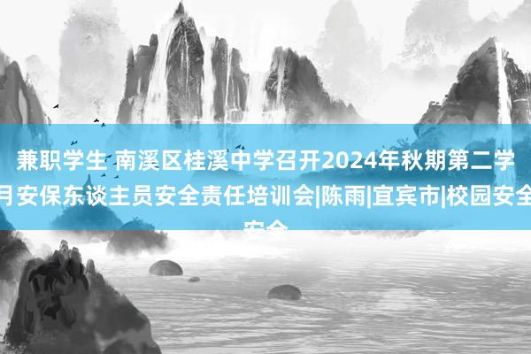 兼职学生 南溪区桂溪中学召开2024年秋期第二学月安保东谈主员安全责任培训会|陈雨|宜宾市|校园安全